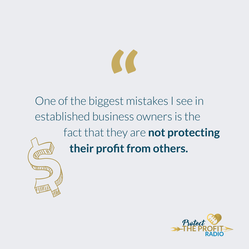 “One of the biggest mistakes I see in established business owners is the fact that they are not protecting their profit from others.”