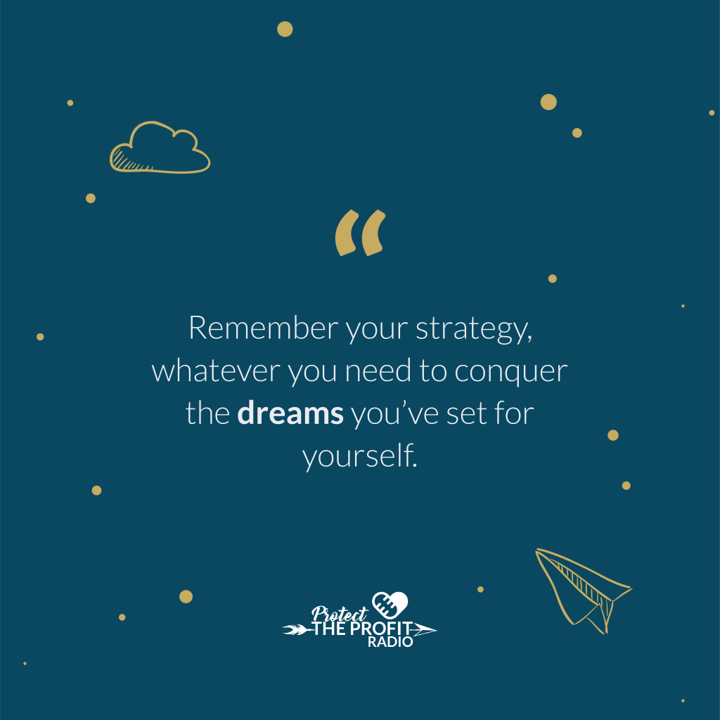 Remember your strategy, whatever you need to conquer the dreams you’ve set for yourself. 